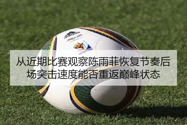 从近期比赛观察陈雨菲恢复节奏后场突击速度能否重返巅峰状态