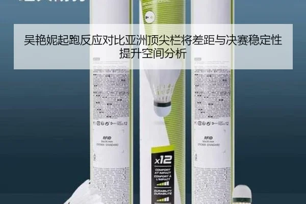 吴艳妮起跑反应对比亚洲顶尖栏将差距与决赛稳定性提升空间分析