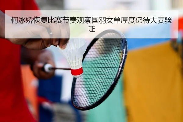 何冰娇恢复比赛节奏观察国羽女单厚度仍待大赛验证 - DouYu